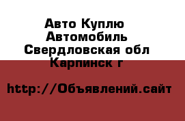 Авто Куплю - Автомобиль. Свердловская обл.,Карпинск г.